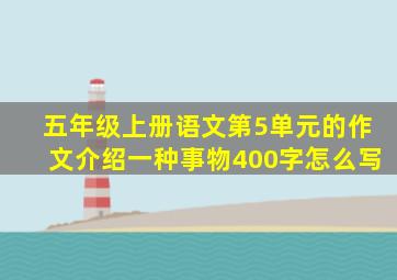 五年级上册语文第5单元的作文介绍一种事物400字怎么写