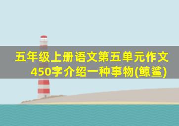 五年级上册语文第五单元作文450字介绍一种事物(鲸鲨)