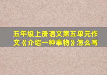 五年级上册语文第五单元作文《介绍一种事物》怎么写