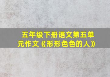 五年级下册语文第五单元作文《形形色色的人》