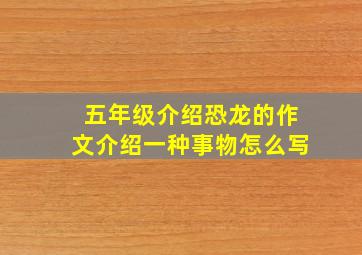 五年级介绍恐龙的作文介绍一种事物怎么写