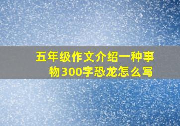 五年级作文介绍一种事物300字恐龙怎么写