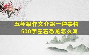 五年级作文介绍一种事物500字左右恐龙怎么写