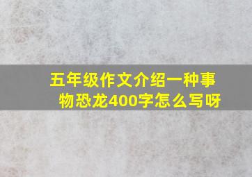 五年级作文介绍一种事物恐龙400字怎么写呀