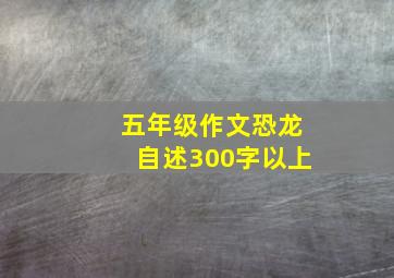 五年级作文恐龙自述300字以上