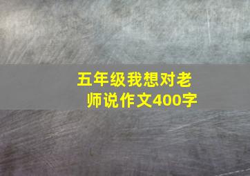 五年级我想对老师说作文400字