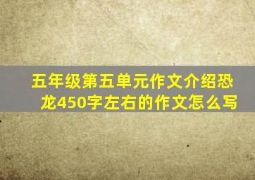 五年级第五单元作文介绍恐龙450字左右的作文怎么写