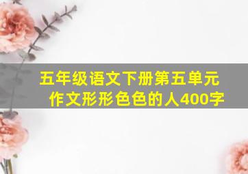 五年级语文下册第五单元作文形形色色的人400字