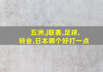 五洲,j联赛,足球,转会,日本哪个好打一点