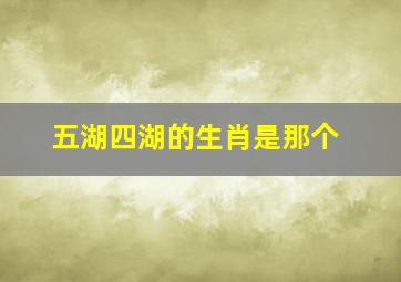 五湖四湖的生肖是那个