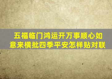 五福临门鸿运开万事顺心如意来横批四季平安怎样贴对联