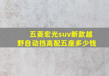 五菱宏光suv新款越野自动挡高配五座多少钱