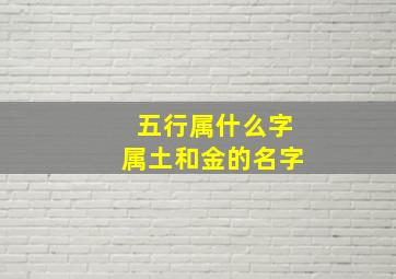 五行属什么字属土和金的名字