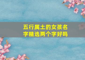 五行属土的女孩名字精选两个字好吗