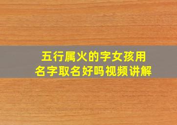 五行属火的字女孩用名字取名好吗视频讲解