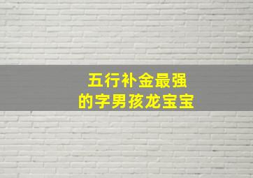 五行补金最强的字男孩龙宝宝