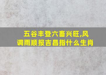 五谷丰登六畜兴旺,风调雨顺报吉昌指什么生肖