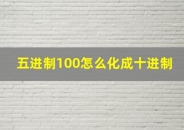 五进制100怎么化成十进制