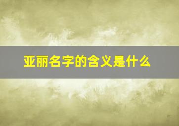 亚丽名字的含义是什么