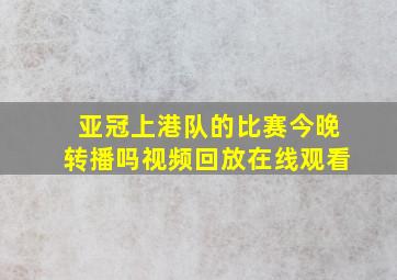 亚冠上港队的比赛今晚转播吗视频回放在线观看