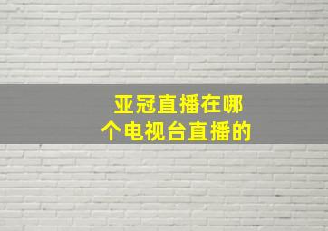 亚冠直播在哪个电视台直播的