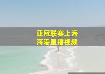 亚冠联赛上海海港直播视频