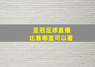 亚冠足球直播比赛哪里可以看