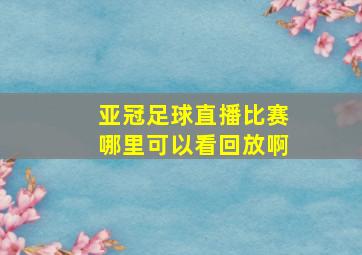 亚冠足球直播比赛哪里可以看回放啊