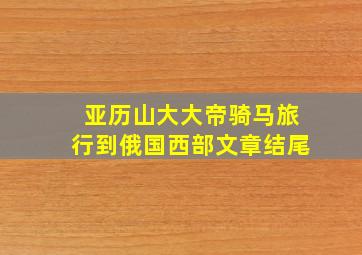 亚历山大大帝骑马旅行到俄国西部文章结尾