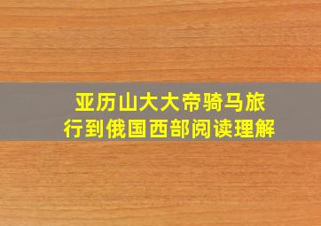 亚历山大大帝骑马旅行到俄国西部阅读理解