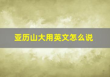 亚历山大用英文怎么说