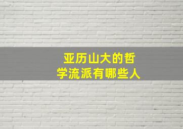 亚历山大的哲学流派有哪些人