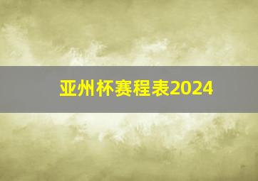 亚州杯赛程表2024