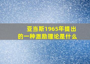 亚当斯1965年提出的一种激励理论是什么