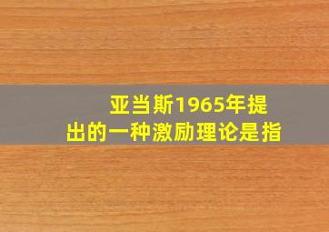 亚当斯1965年提出的一种激励理论是指