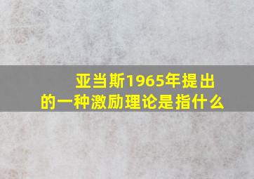 亚当斯1965年提出的一种激励理论是指什么