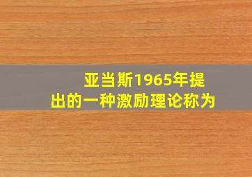 亚当斯1965年提出的一种激励理论称为