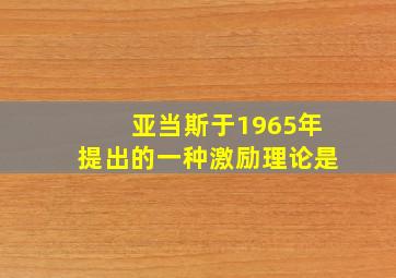 亚当斯于1965年提出的一种激励理论是