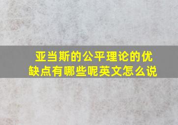 亚当斯的公平理论的优缺点有哪些呢英文怎么说