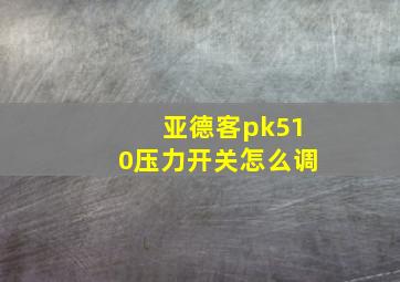 亚德客pk510压力开关怎么调