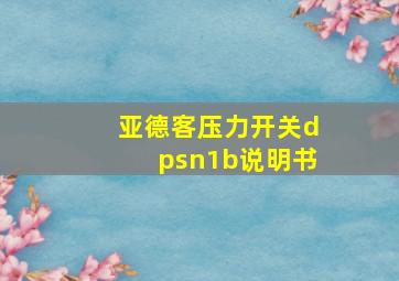 亚德客压力开关dpsn1b说明书