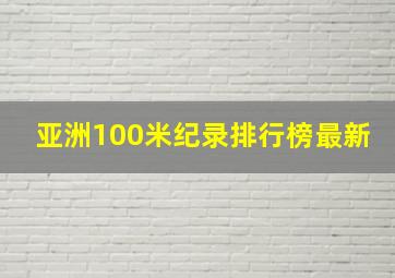 亚洲100米纪录排行榜最新