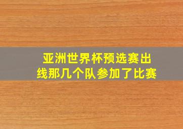 亚洲世界杯预选赛出线那几个队参加了比赛