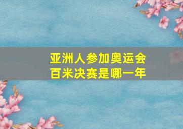 亚洲人参加奥运会百米决赛是哪一年