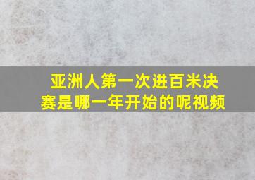 亚洲人第一次进百米决赛是哪一年开始的呢视频