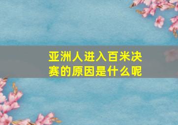 亚洲人进入百米决赛的原因是什么呢