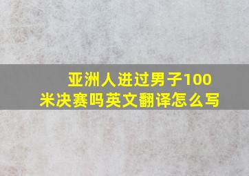 亚洲人进过男子100米决赛吗英文翻译怎么写