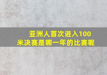 亚洲人首次进入100米决赛是哪一年的比赛呢