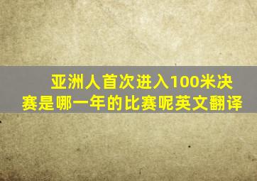 亚洲人首次进入100米决赛是哪一年的比赛呢英文翻译