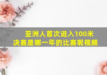 亚洲人首次进入100米决赛是哪一年的比赛呢视频